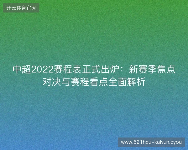 中超2022赛程表正式出炉：新赛季焦点对决与赛程看点全面解析