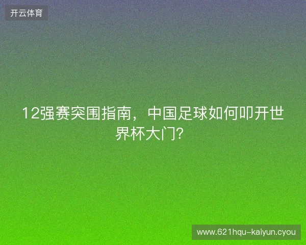 12强赛突围指南，中国足球如何叩开世界杯大门？