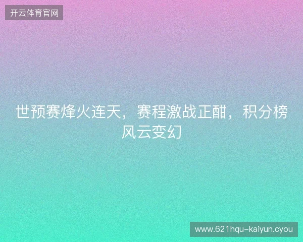 世预赛烽火连天，赛程激战正酣，积分榜风云变幻