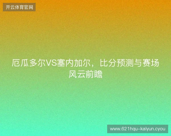 厄瓜多尔VS塞内加尔，比分预测与赛场风云前瞻